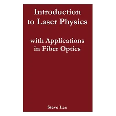 "Introduction to Laser Physics with Applications in Fiber Optics" - "" ("Lee Steve")