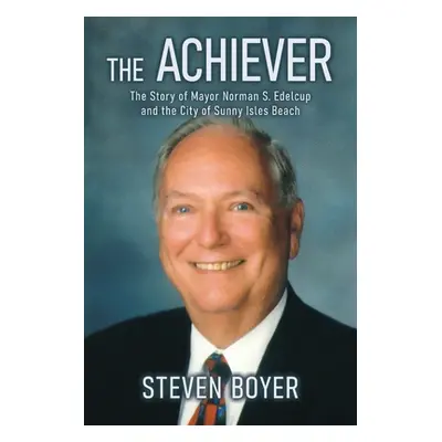 "The Achiever: The Story of Mayor Norman S. Edelcup and the City of Sunny Isles Beach" - "" ("Bo