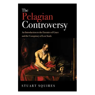 "The Pelagian Controversy: An Introduction to the Enemies of Grace and the Conspiracy of Lost So