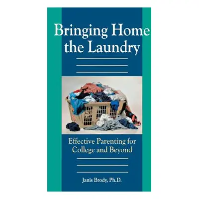 "Bringing Home the Laundry: Effective Parenting for College and Beyond" - "" ("Janis Brody")