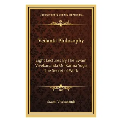 "Vedanta Philosophy: Eight Lectures By The Swami Vivekananda On Karma Yoga The Secret of Work" -