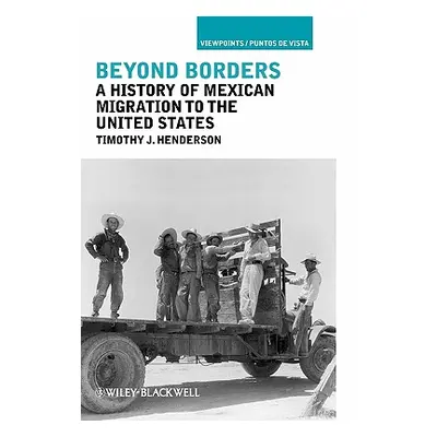 "Beyond Borders: A History of Mexican Migration to the United States" - "" ("Henderson Timothy J