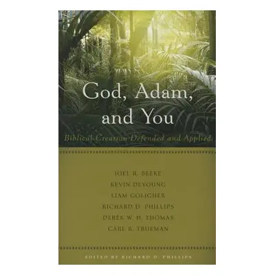 "God, Adam, and You: Biblical Creation Defended and Applied" - "" ("Phillips Richard D.")