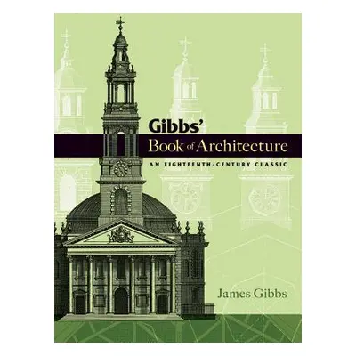 "Gibbs' Book of Architecture: An Eighteenth-Century Classic" - "" ("Gibbs James")