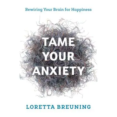 "Tame Your Anxiety: Rewiring Your Brain for Happiness" - "" ("Breuning Loretta Graziano")