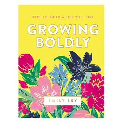 "Growing Boldly: Dare to Build a Life You Love" - "" ("Ley Emily")