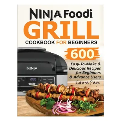 "Ninja Foodi Grill Cookbook For Beginners: 600 Easy-To-Make & Delicious Recipes For Beginners & 