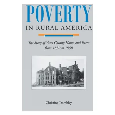 "Poverty in Rural America: The Story of Yates County Home and Farm from 1830 to 1950" - "" ("Tro