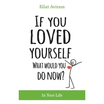 "If You Loved Yourself, What Would You Do Now?: How to not hate yourself and feel better about y