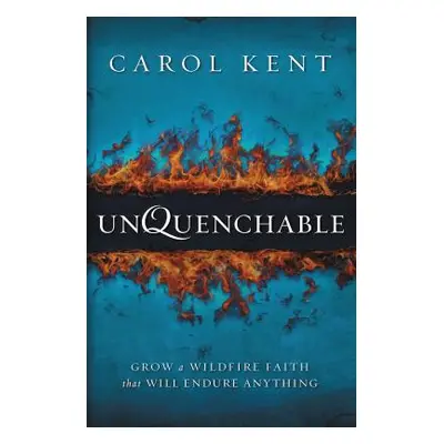 "Unquenchable: Grow a Wildfire Faith That Will Endure Anything" - "" ("Kent Carol")