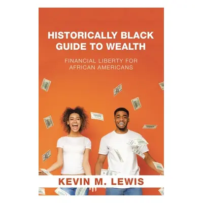 "Historically Black Guide to Wealth: Financial Liberty for African Americans" - "" ("Lewis Kevin