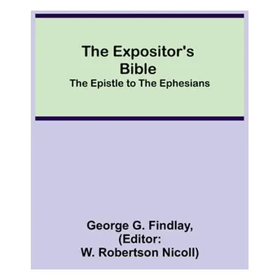 "The Expositor's Bible: The Epistle to the Ephesians" - "" ("G. Findlay George")