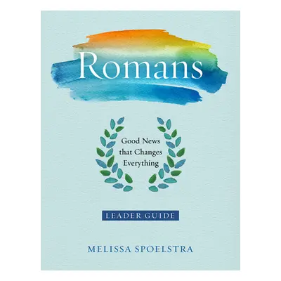 "Romans - Women's Bible Study Leader Guide: Good News That Changes Everything" - "" ("Spoelstra 