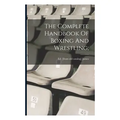 "The Complete Handbook Of Boxing And Wrestling;" - "" ("James Ed [From Old Catalog]")