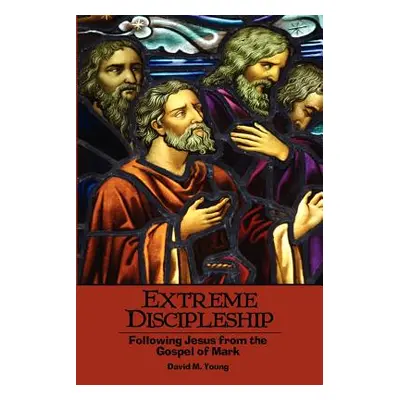 "Extreme Discipleship: Following Jesus from the Gospel of Mark" - "" ("Young David M.")