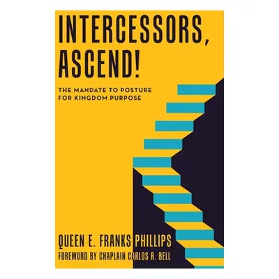 "Intercessors, Ascend!: The Mandate to Posture for Kingdom Purpose" - "" ("Franks Phillips Queen