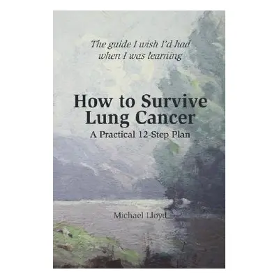 "How to Survive Lung Cancer - A Practical 12-Step Plan" - "" ("Lloyd Michael")