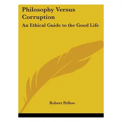 "Philosophy Versus Corruption: An Ethical Guide to the Good Life" - "" ("Pellow Robert")