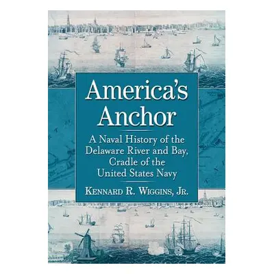 "America's Anchor: A Naval History of the Delaware River and Bay, Cradle of the United States Na