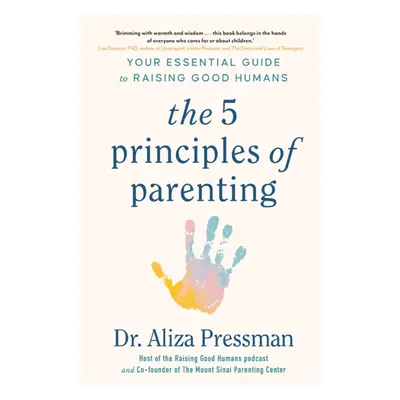 5 Principles of Parenting - Your Essential Guide to Raising Good Humans (Pressman Dr Aliza)