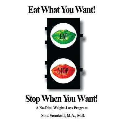 "Eat What You Want! Stop When You Want!: A No-Diet, Weight-Loss Program" - "" ("Vernikoff Sora")