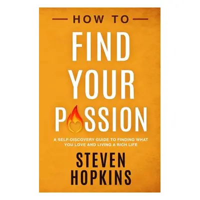 "How to Find your Passion: A Self-Discovery Guide to Finding What You Love and Living a Rich Lif