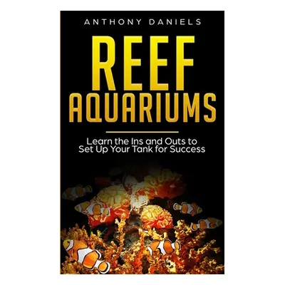 "Reef Aquariums: Learn the Ins and Outs to Set Up Your Tank for Success" - "" ("Daniels Anthony"