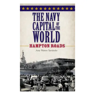 "The Navy Capital of the World: Hampton Roads" - "" ("Yarsinske Amy Waters")