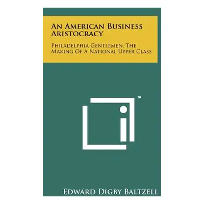 "An American Business Aristocracy: Philadelphia Gentlemen, The Making Of A National Upper Class"