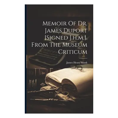 "Memoir Of Dr. James Duport [signed J.h.m.]. From The Museum Criticum" - "" ("James Henry Monk (