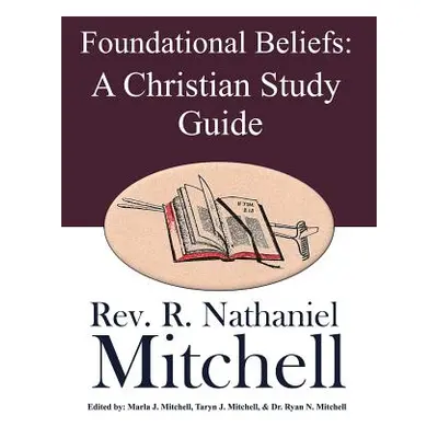 "Foundational Beliefs: A Christian Study Guide" - "" ("Mitchell R. Nathaniel")