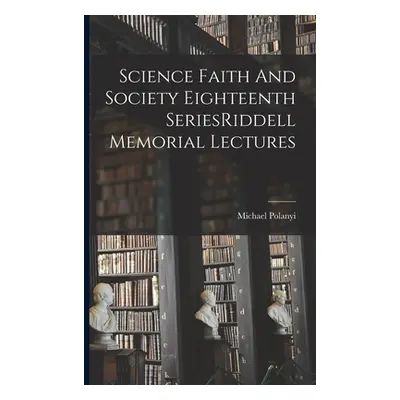 "Science Faith And Society Eighteenth SeriesRiddell Memorial Lectures" - "" ("Polanyi Michael")