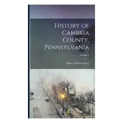 "History of Cambria County, Pennsylvania; Volume 2" - "" ("Storey Henry Wilson")