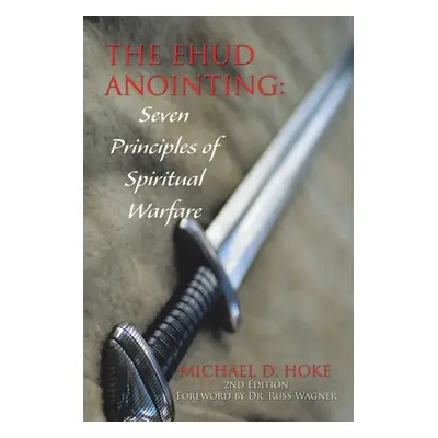 "The Ehud Anointing: Seven Principles of Spiritual Warfare: Second Edition" - "" ("Hoke Michael 