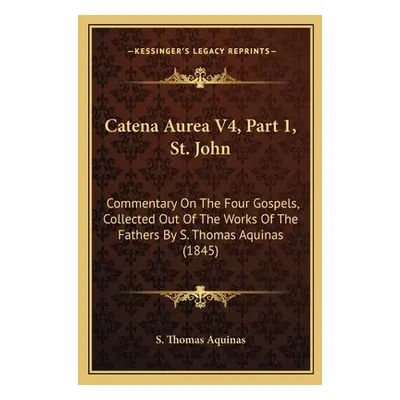 "Catena Aurea V4, Part 1, St. John: Commentary On The Four Gospels, Collected Out Of The Works O