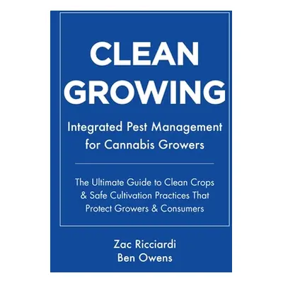 "Clean Growing: Integrated Pest Management for Cannabis Growers: The Ultimate Guide to Clean Cro