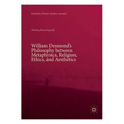 "William Desmond's Philosophy Between Metaphysics, Religion, Ethics, and Aesthetics: Thinking Me