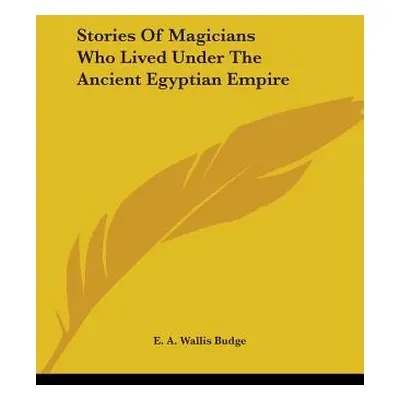 "Stories Of Magicians Who Lived Under The Ancient Egyptian Empire" - "" ("Budge E. A. Wallis")