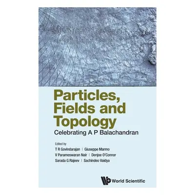 "Particles, Fields and Topology: Celebrating A. P. Balachandran" - "" ("Govindarajan T. R.")