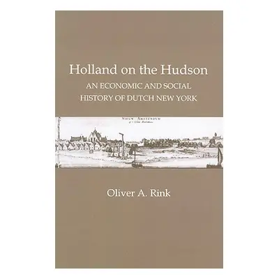 "Holland on the Hudson: An Economic and Social History of Dutch New York" - "" ("Rink Oliver A."