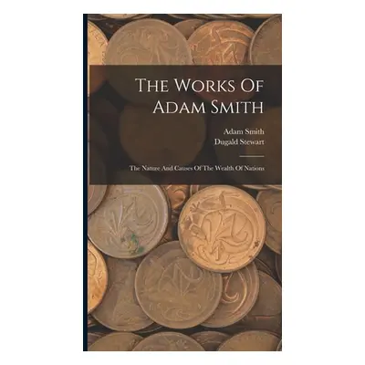 "The Works Of Adam Smith: The Nature And Causes Of The Wealth Of Nations" - "" ("Smith Adam")