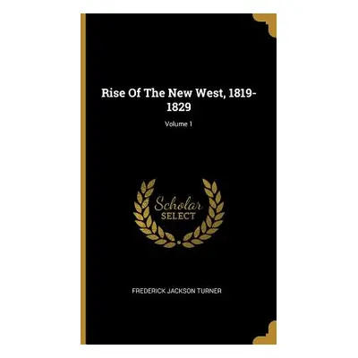 "Rise Of The New West, 1819-1829; Volume 1" - "" ("Turner Frederick Jackson")