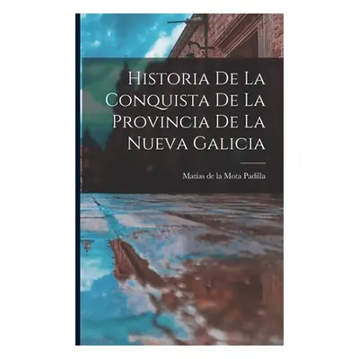 "Historia De La Conquista De La Provincia De La Nueva Galicia" - "" ("Mota Padilla Matas de la 1