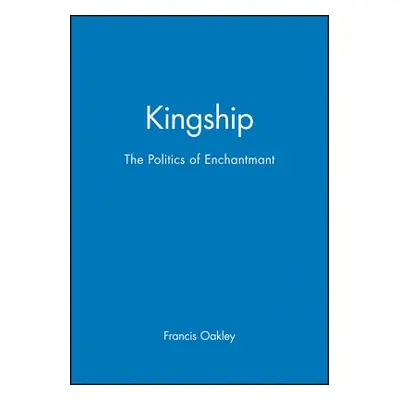 "Kingship: The Politics of Enchantmant" - "" ("Oakley Francis")