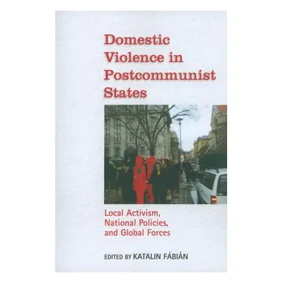 "Domestic Violence in Postcommunist States: Local Activism, National Policies, and Global Forces