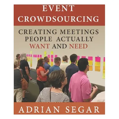 "Event Crowdsourcing: Creating Meetings People Actually Want and Need" - "" ("Segar Adrian")