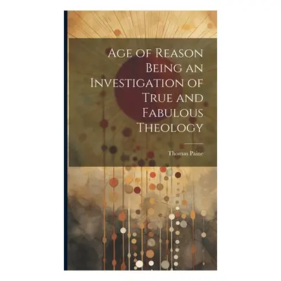 "Age of Reason Being an Investigation of True and Fabulous Theology" - "" ("Paine Thomas")