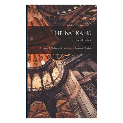 "The Balkans: A History Of Bulgaria, Serbia, Greece, Romania, Turkey" - "" ("Forbes Nevill")