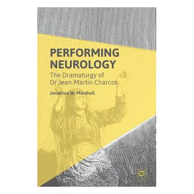 "Performing Neurology: The Dramaturgy of Dr Jean-Martin Charcot" - "" ("Marshall Jonathan W.")