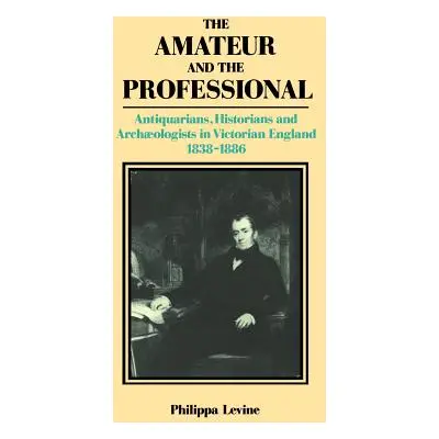 "The Amateur and the Professional: Antiquarians, Historians and Archaeologists in Victorian Engl